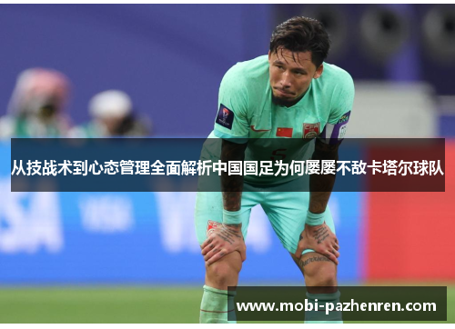 从技战术到心态管理全面解析中国国足为何屡屡不敌卡塔尔球队