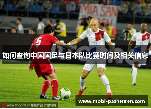 如何查询中国国足与日本队比赛时间及相关信息 如何查询中国国足与日本队比赛时间及相关信息