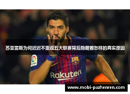 苏亚雷斯为何迟迟不重返五大联赛背后隐藏着怎样的真实原因