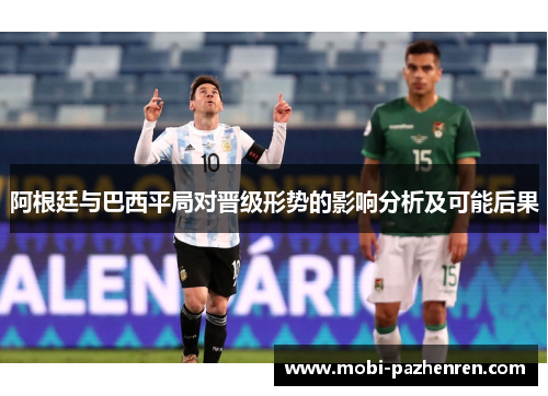 阿根廷与巴西平局对晋级形势的影响分析及可能后果