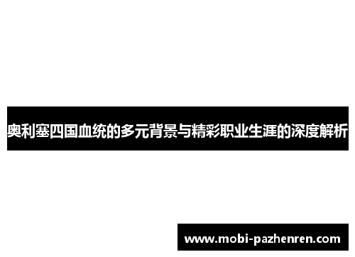 奥利塞四国血统的多元背景与精彩职业生涯的深度解析