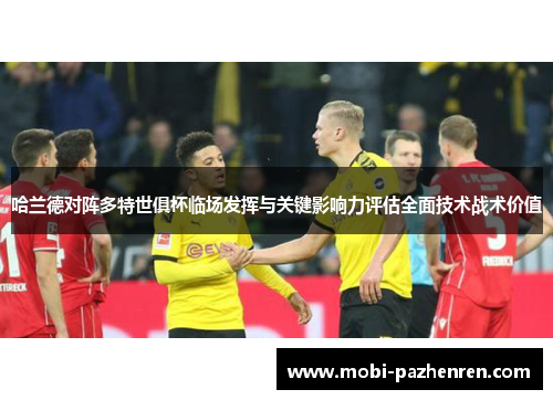 哈兰德对阵多特世俱杯临场发挥与关键影响力评估全面技术战术价值
