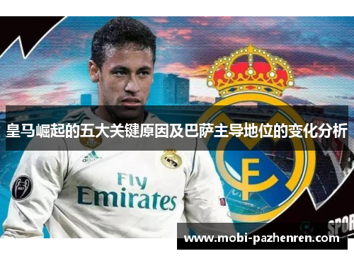 皇马崛起的五大关键原因及巴萨主导地位的变化分析