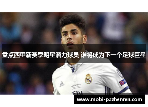 盘点西甲新赛季明星潜力球员 谁将成为下一个足球巨星