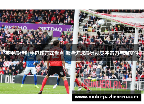 英甲最佳射手进球方式盘点 哪些进球最具视觉冲击力与观赏性