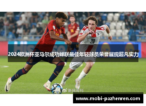 2024欧洲杯亚马尔成功蝉联最佳年轻球员荣誉展现超凡实力