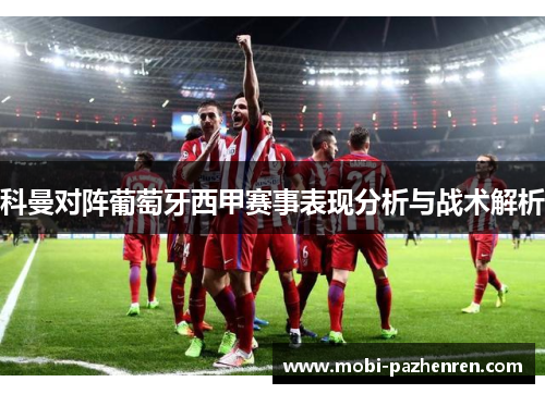 科曼对阵葡萄牙西甲赛事表现分析与战术解析