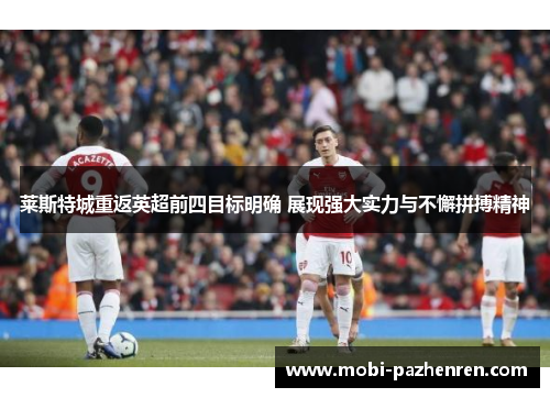 莱斯特城重返英超前四目标明确 展现强大实力与不懈拼搏精神