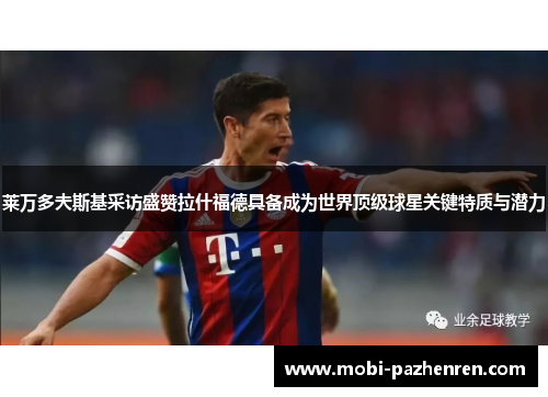 莱万多夫斯基采访盛赞拉什福德具备成为世界顶级球星关键特质与潜力