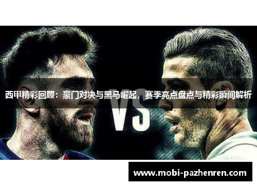 西甲精彩回顾：豪门对决与黑马崛起，赛季亮点盘点与精彩瞬间解析