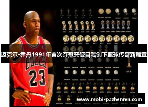 迈克尔·乔丹1991年首次夺冠突破自我创下篮球传奇新篇章