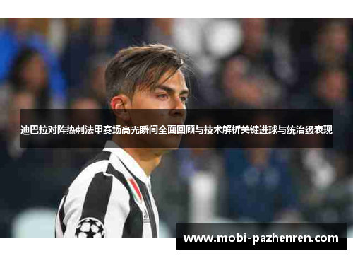 迪巴拉对阵热刺法甲赛场高光瞬间全面回顾与技术解析关键进球与统治级表现