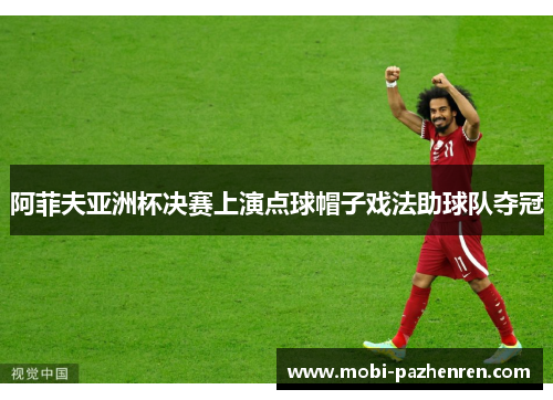 阿菲夫亚洲杯决赛上演点球帽子戏法助球队夺冠