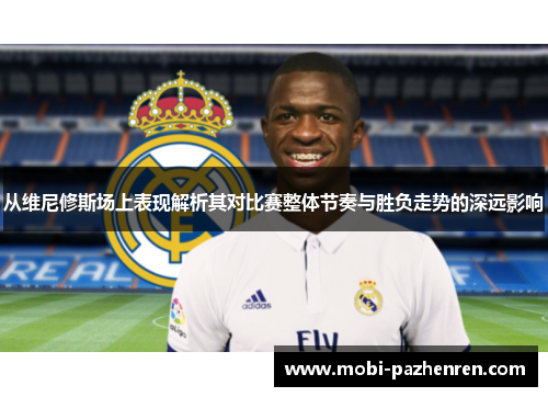 从维尼修斯场上表现解析其对比赛整体节奏与胜负走势的深远影响