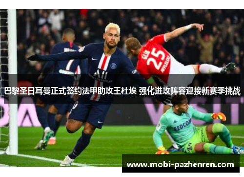 巴黎圣日耳曼正式签约法甲助攻王杜埃 强化进攻阵容迎接新赛季挑战 巴黎圣日耳曼正式签约法甲助攻王杜埃 强化进攻阵容迎接新赛季挑战