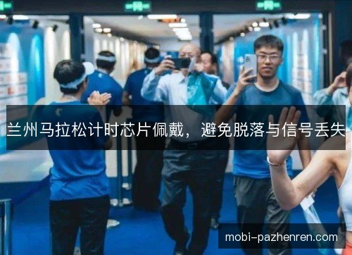 兰州马拉松计时芯片佩戴，避免脱落与信号丢失