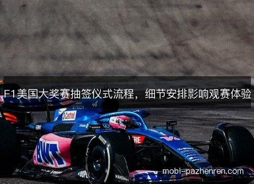 F1美国大奖赛抽签仪式流程,细节安排影响观赛体验 F1美国大奖赛抽签仪式流程,细节安排影响观赛体验