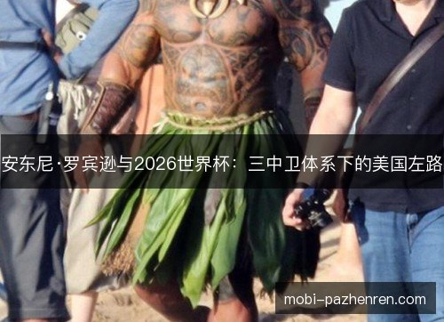 安东尼·罗宾逊与2026世界杯:三中卫体系下的美国左路 安东尼·罗宾逊与2026世界杯:三中卫体系下的美国左路